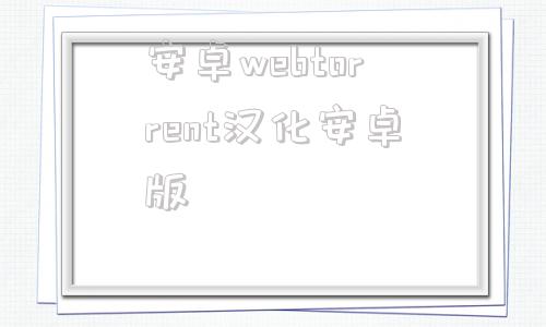 关于安卓webtorrent汉化安卓版的信息