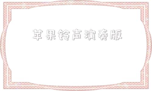 苹果铃声演奏版苹果怎么导入自定义铃声