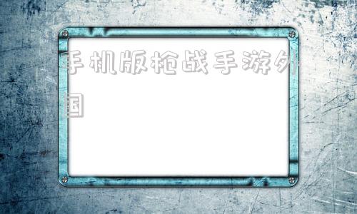 手机版枪战手游外国2024手游排行榜前十名