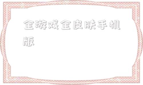 全游戏全皮肤手机版免费皮肤游戏软件真实有哪些
