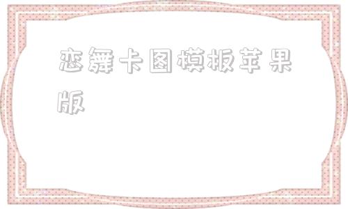 恋舞卡图模板苹果版的简单介绍