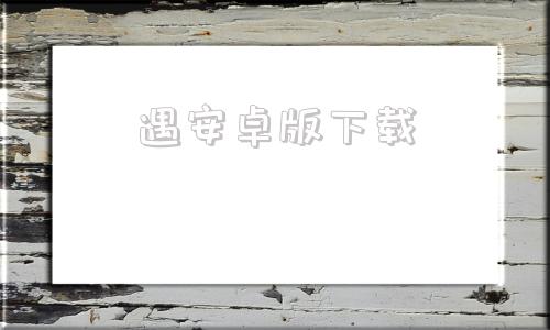 遇安卓版下载安卓版下载官网-第1张图片-太平洋在线下载